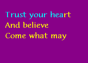 Trust your heart
And believe

Come what may
