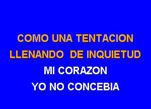 COMO UNA TENTACION
LLENANDO DE INQUIETUD
Ml CORAZON
Y0 N0 CONCEBIA