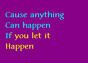 Cause anything
Can happen

If you let it
Happen