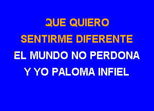 QUE QUIERO
SENTIRME DIFERENTE
EL MUNDO N0 PERDONA
Y Y0 PALOMA INFIEL