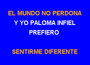 EL MUNDO N0 PERDONA
Y Y0 PALOMA INFIEL
PREFIERO

SENTIRME DIFERENTE