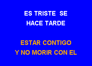 ES TRISTE SE
HACE TARDE

ESTAR CONTIGO
Y NO MORIR CON EL