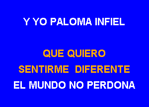 Y Y0 PALOMA INFIEL

QUE QUIERO
SENTIRME DIFERENTE
EL MUNDO N0 PERDONA