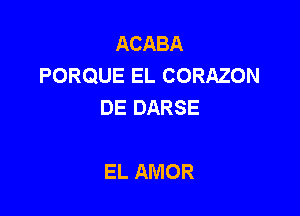 ACABA
PORQUEELCORMEW
DE DARSE

EL AMOR