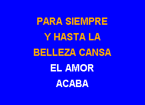 PARA SIEMPRE
Y HASTA LA
BELLEZA CANSA

EL AMOR
ACABA