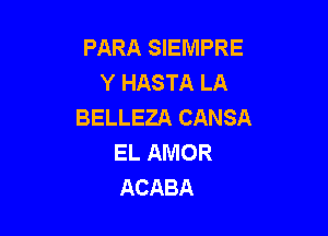 PARA SIEMPRE
Y HASTA LA
BELLEZA CANSA

EL AMOR
ACABA