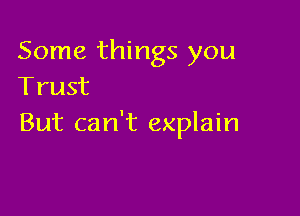 Some things you
Trust

But can't explain