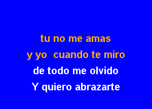 tu no me amas

y yo cuando te miro
de todo me olvido

Y quiero abrazarte