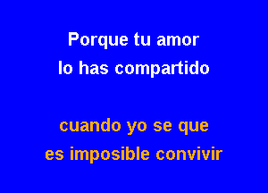 Porque tu amor

lo has compartido

cuando yo se que
es imposible convivir