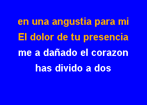 en una angustia para mi

El dolor de tu presencia

me a dariado el corazon
has divido a dos