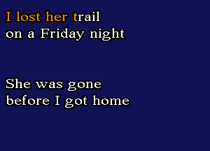 I lost her trail
on a Friday night

She was gone
before I got home