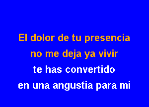 El dolor de tu presencia

no me deja ya vivir
te has convertido
en una angustia para mi