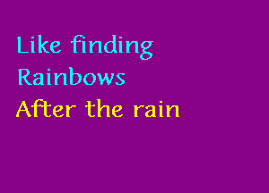 Like finding
Rainbows

After the rain