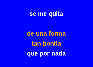 se me quita

de una forma
tan bonita

que por nada