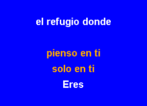 el refugio donde

pienso en ti
solo en ti
Eres