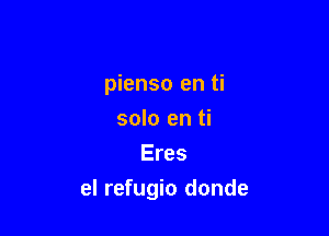 pienso en ti

solo en ti
Eres
el refugio donde