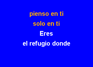 pienso en ti

solo en ti
Eres
el refugio donde