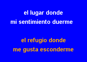 el lugar donde
mi sentimiento duerme

el refugio donde

me gusta esconderme