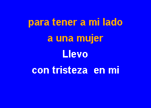 para tener a mi lado

a una mujer

Llevo
con tristeza en mi