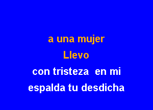 a una mujer

Llevo
con tristeza en mi
espalda tu desdicha