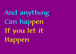 And anything
Can happen

If you let it
Happen