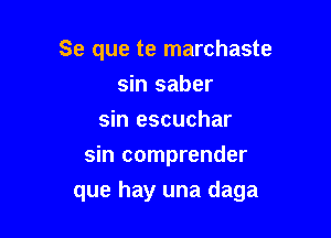 Se que te marchaste
sin saber
sin escuchar
sin comprender

que hay una daga