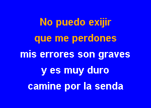 No puedo exijir
que me perdones

mis errores son graves

y es muy duro
camine por la senda