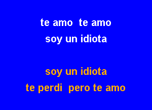 te amo te amo
soy un idiota

soy un idiota

te perdi pero te amo