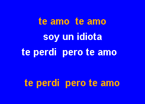 te amo te amo
soy un idiota

te perdi pero te amo

te perdi pero te amo