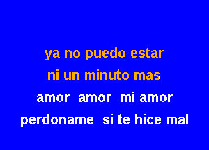 ya no puedo estar

ni un minuto mas
amor amor mi amor
perdoname si te hice mal