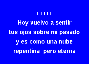 Hoy vuelvo a sentir

tus ojos sobre mi pasado

y es como una nube
repentina pero eterna