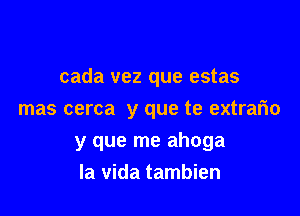 cada vez que estas

mas cerca y que te extrafwo
y que me ahoga
la vida tambien