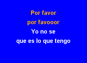 Por favor
por favooor
Yo no se

que es lo que tengo