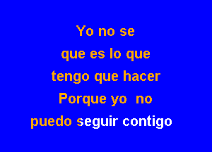 Yo no se
que es lo que
tengo que hacer
Porque yo no

puedo seguir contigo