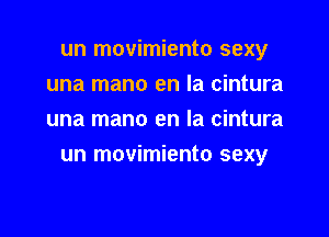 un movimiento sexy
una mano en la cintura
una mano en la cintura

un movimiento sexy