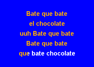 Bate que bate
el chocolate

uuh Bate que bate

Bate que bate
que bate chocolate