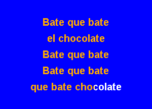 Bate que bate
el chocolate
Bate que bate

Bate que bate

que bate chocolate