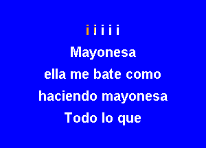 Mayonesa
ella me bate como

hacienda mayonesa

Todo lo que