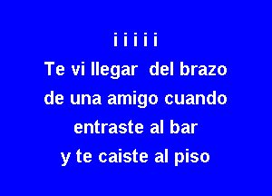 Te vi llegar del brazo

de una amigo cuando
entraste al bar

y te caiste al piso