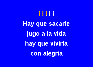 Hay que sacarle

iugo a la vida
hay que vivirla

con alegria