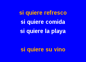 si quiere refresco

si quiere comida

si quiere la playa

si quiere su vino