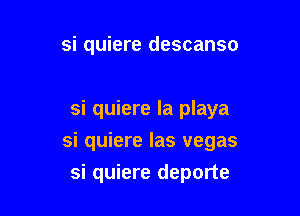 si quiere descanso

si quiere la playa

si quiere las vegas
si quiere deporte