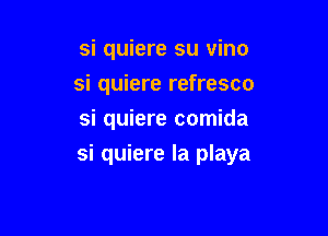 si quiere su vino
si quiere refresco

si quiere comida

si quiere la playa