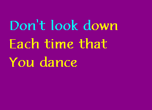 Don't look down
Each time that

You dance