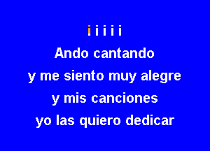 Ando cantando

y me siento muy alegre

y mis canciones
yo Ias quiero dedicar