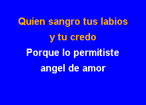Quien sangro tus labios
y tu credo

Porque lo permitiste

angel de amor