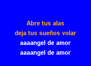 Abre tus alas

deja tus suer'ios volar

aaaangel de amor
aaaangel de amor