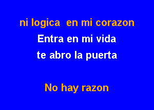 ni logica en mi corazon
Entra en mi vida

te abro la puerta

No hay razon