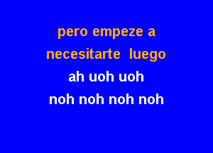 pero empeze a
necesitarte luego

ah uoh uoh
noh noh noh noh