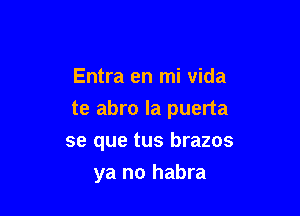 Entra en mi vida

te abro Ia puerta

se que tus brazos
ya no habra